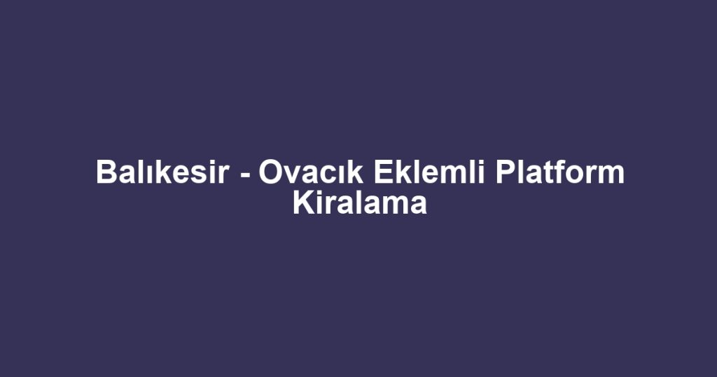 Balıkesir - Ovacık Eklemli Platform Kiralama