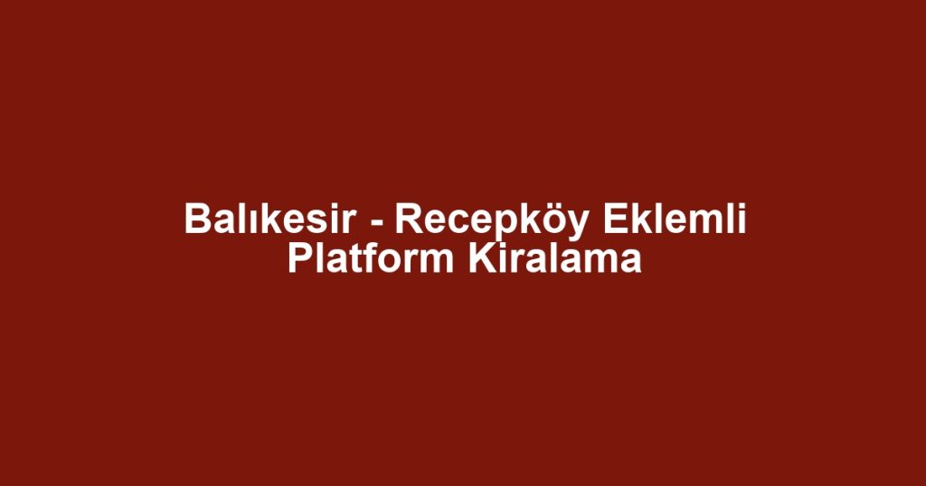 Balıkesir - Recepköy Eklemli Platform Kiralama