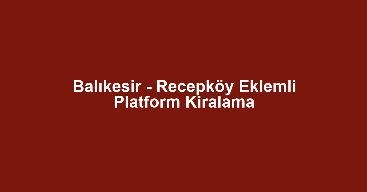 Balıkesir - Recepköy Eklemli Platform Kiralama