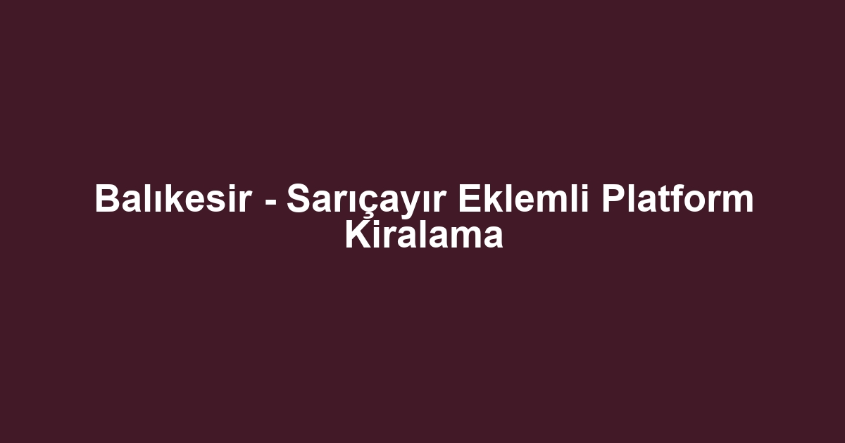 Balıkesir - Sarıçayır Eklemli Platform Kiralama