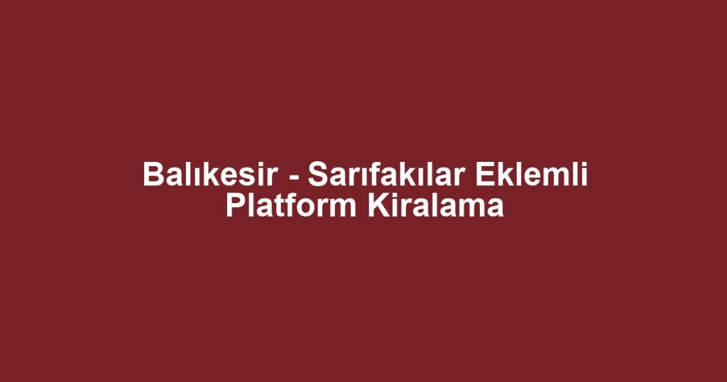 Balıkesir - Sarıfakılar Eklemli Platform Kiralama