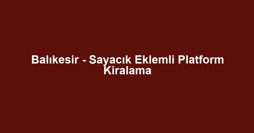 Balıkesir - Sayacık Eklemli Platform Kiralama
