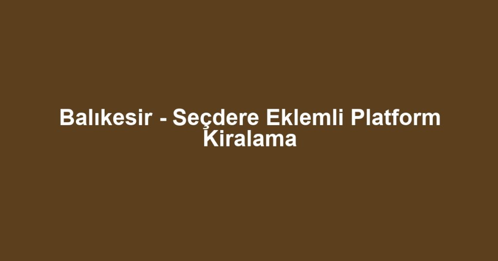 Balıkesir - Seçdere Eklemli Platform Kiralama