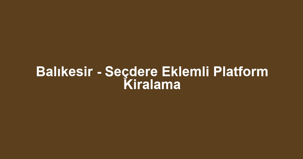 Balıkesir - Seçdere Eklemli Platform Kiralama