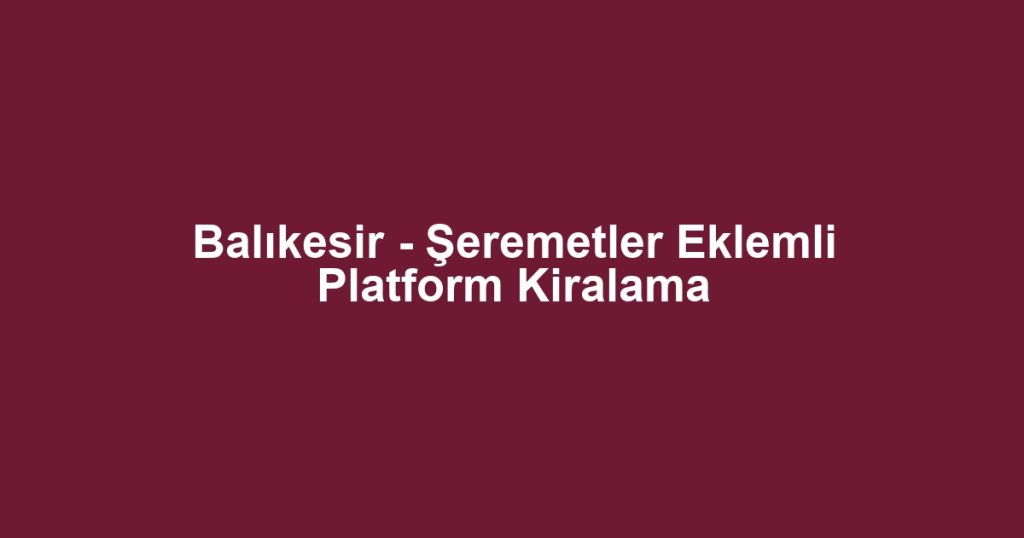 Balıkesir - Şeremetler Eklemli Platform Kiralama