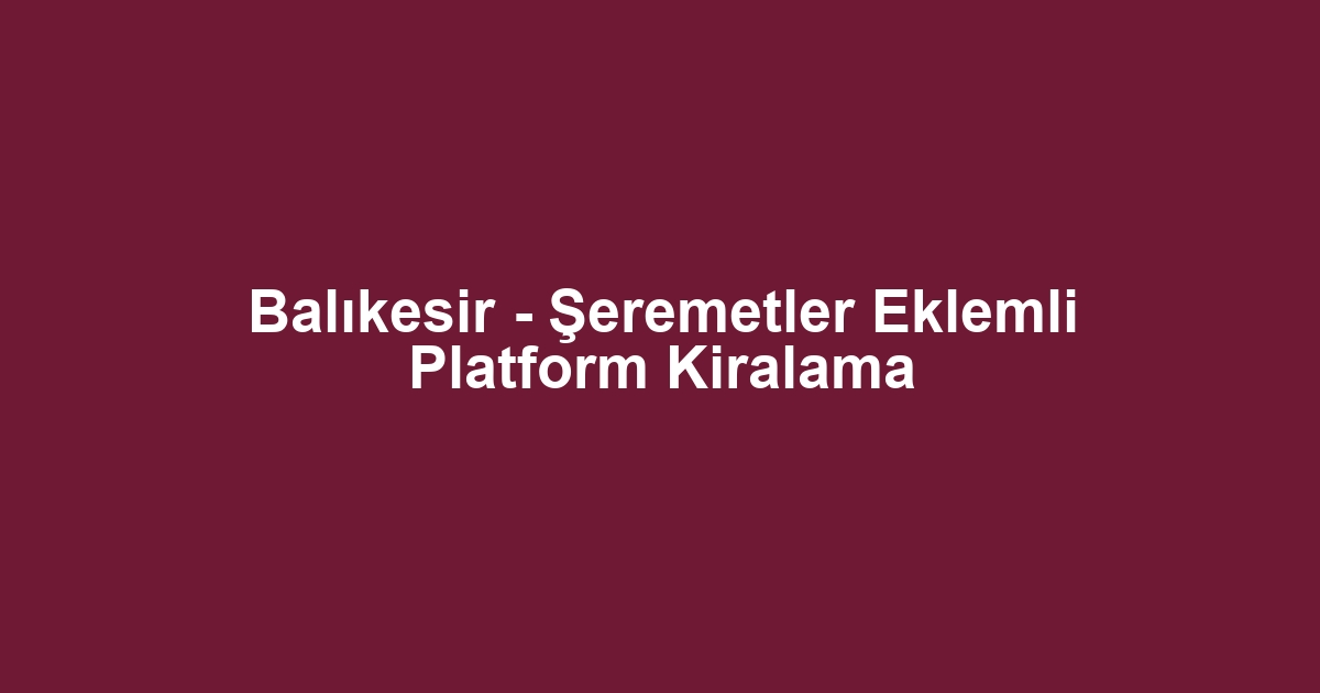 Balıkesir - Şeremetler Eklemli Platform Kiralama