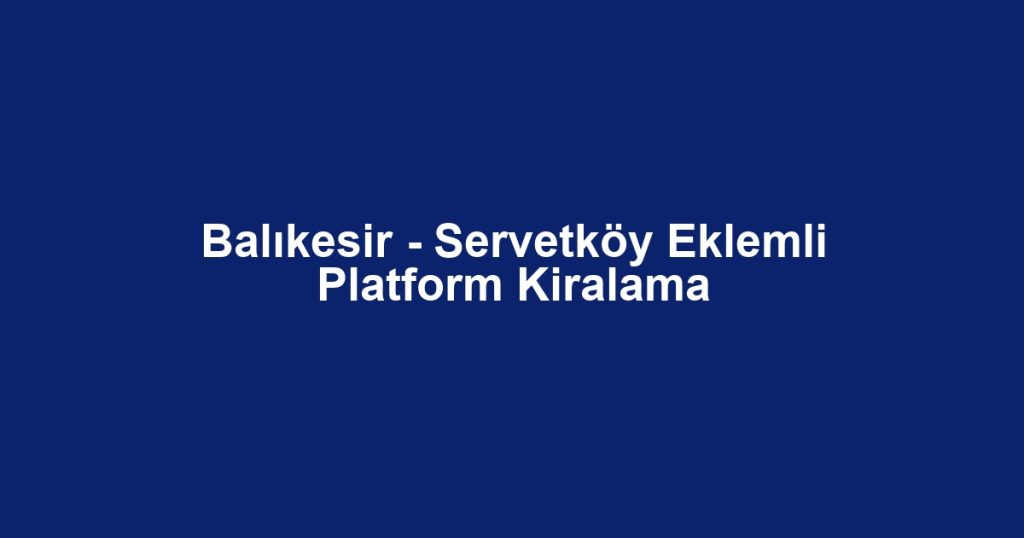 Balıkesir - Servetköy Eklemli Platform Kiralama