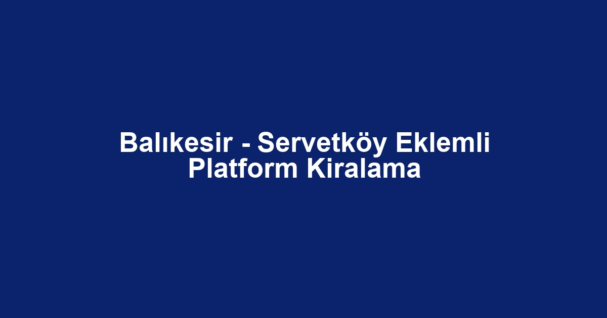 Balıkesir - Servetköy Eklemli Platform Kiralama