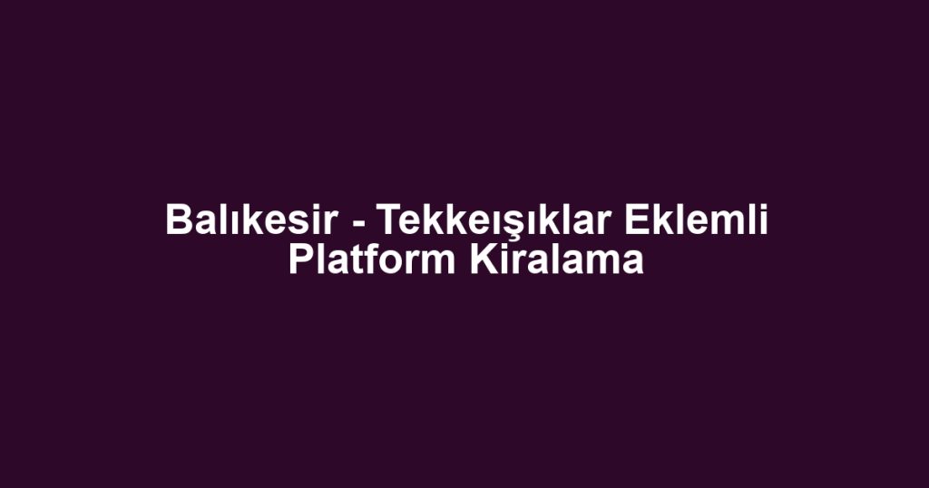 Balıkesir - Tekkeışıklar Eklemli Platform Kiralama