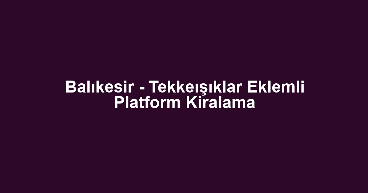 Balıkesir - Tekkeışıklar Eklemli Platform Kiralama