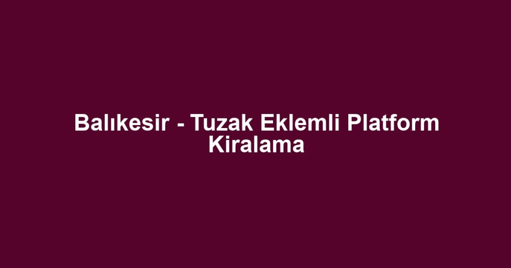 Balıkesir - Tuzak Eklemli Platform Kiralama