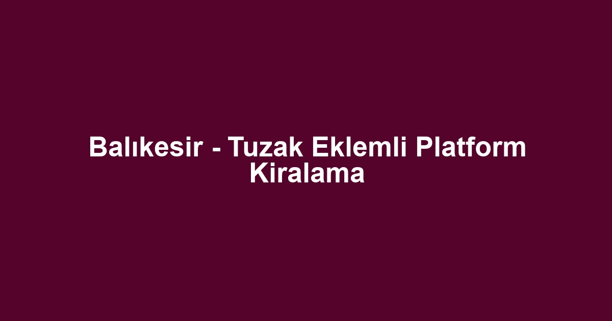 Balıkesir - Tuzak Eklemli Platform Kiralama