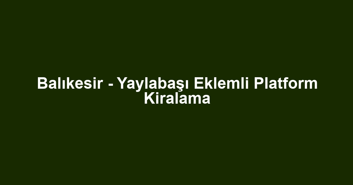 Balıkesir - Yaylabaşı Eklemli Platform Kiralama