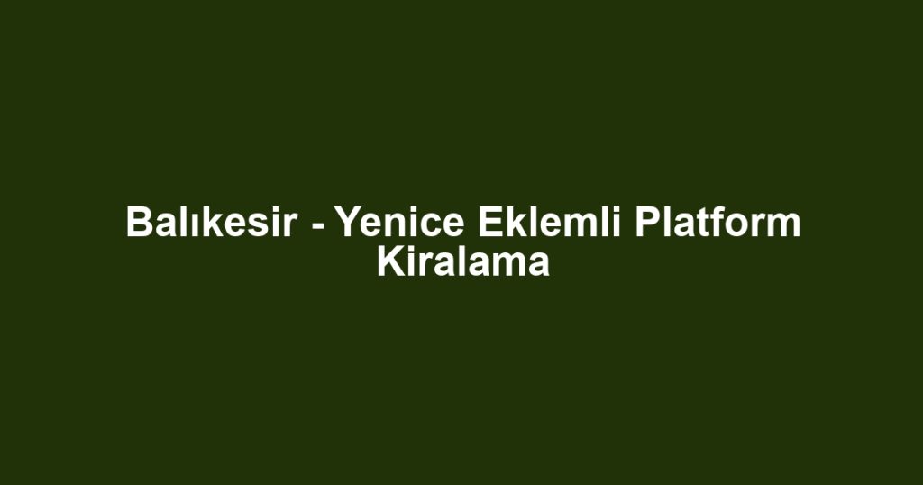 Balıkesir - Yenice Eklemli Platform Kiralama