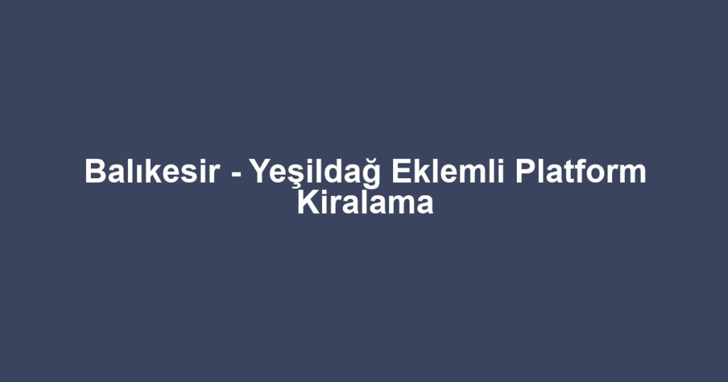 Balıkesir - Yeşildağ Eklemli Platform Kiralama