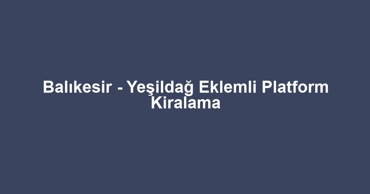 Balıkesir - Yeşildağ Eklemli Platform Kiralama