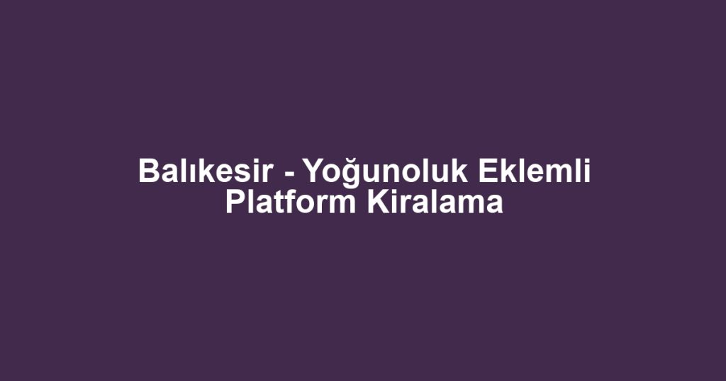 Balıkesir - Yoğunoluk Eklemli Platform Kiralama