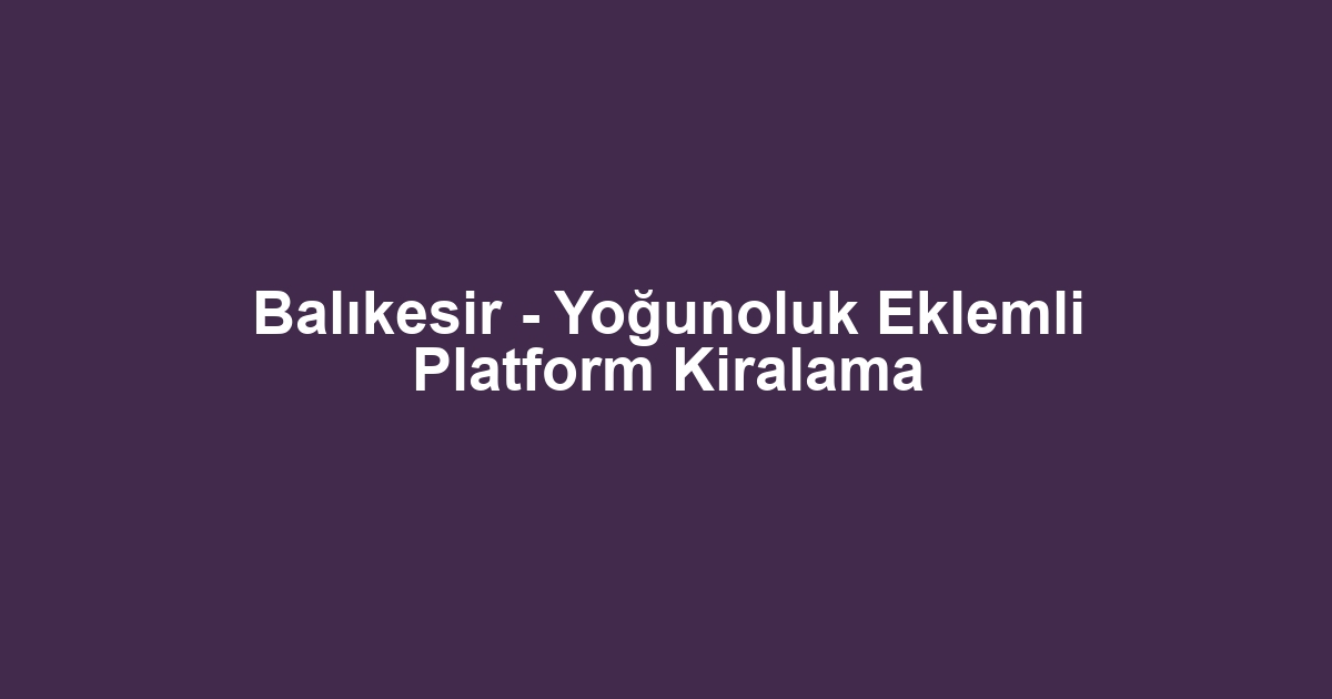Balıkesir - Yoğunoluk Eklemli Platform Kiralama