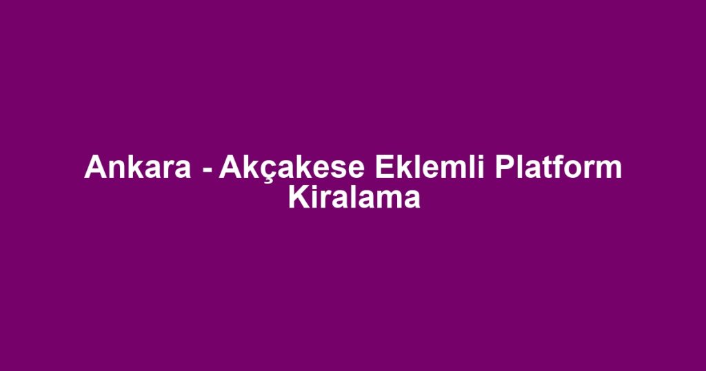 Ankara - Akçakese Eklemli Platform Kiralama
