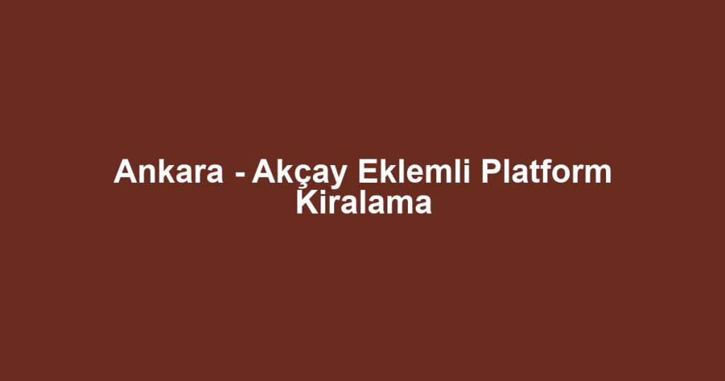 Ankara - Akçay Eklemli Platform Kiralama