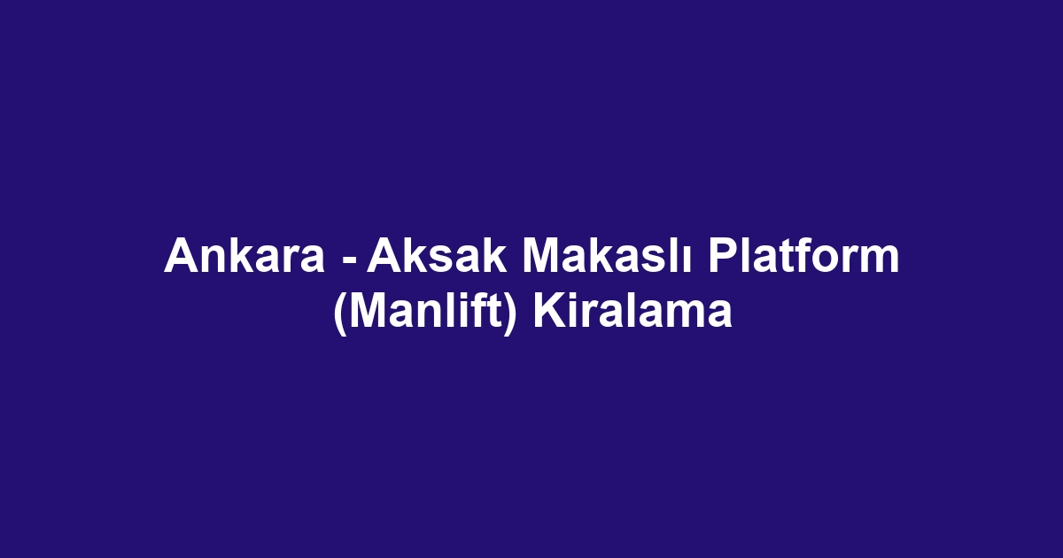 Ankara - Aksak Makaslı Platform (Manlift) Kiralama