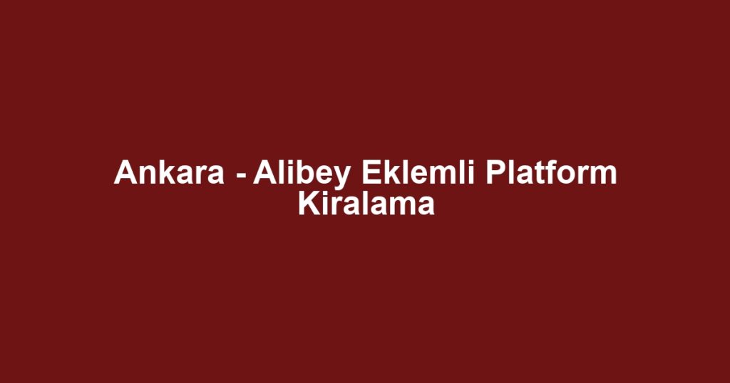 Ankara - Alibey Eklemli Platform Kiralama