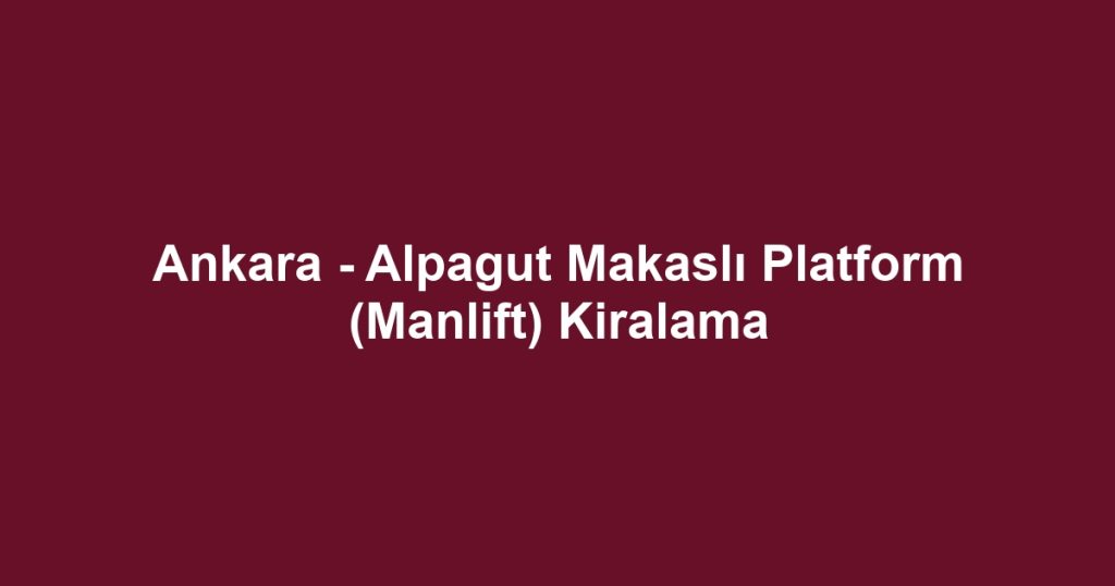 Ankara - Alpagut Makaslı Platform (Manlift) Kiralama