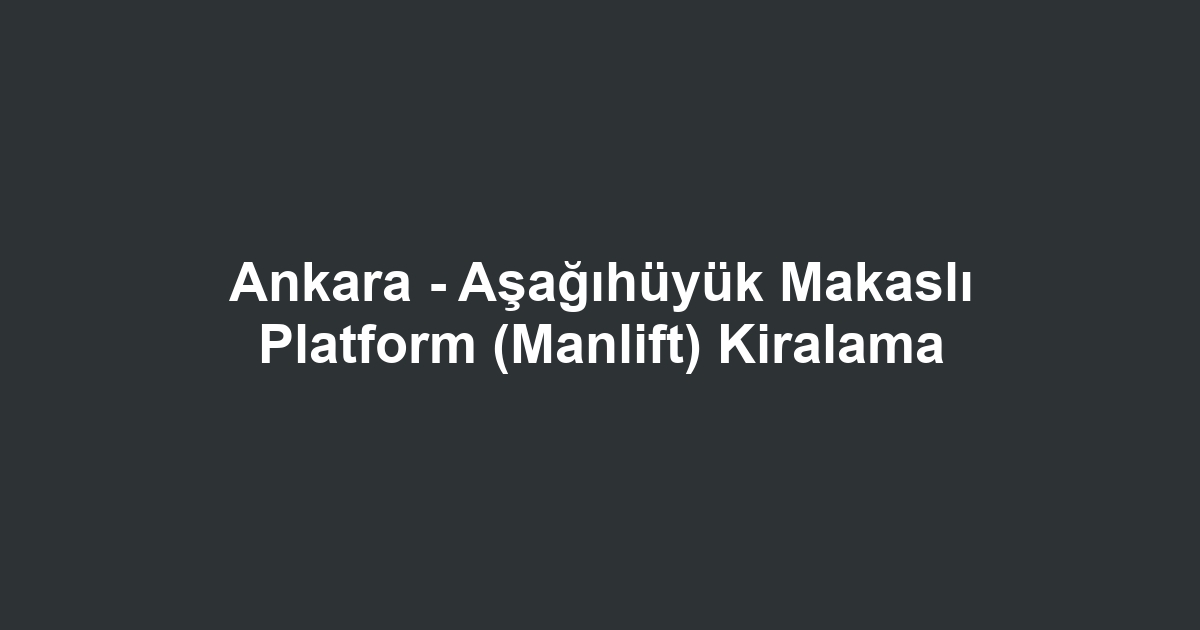 Ankara - Aşağıhüyük Makaslı Platform (Manlift) Kiralama