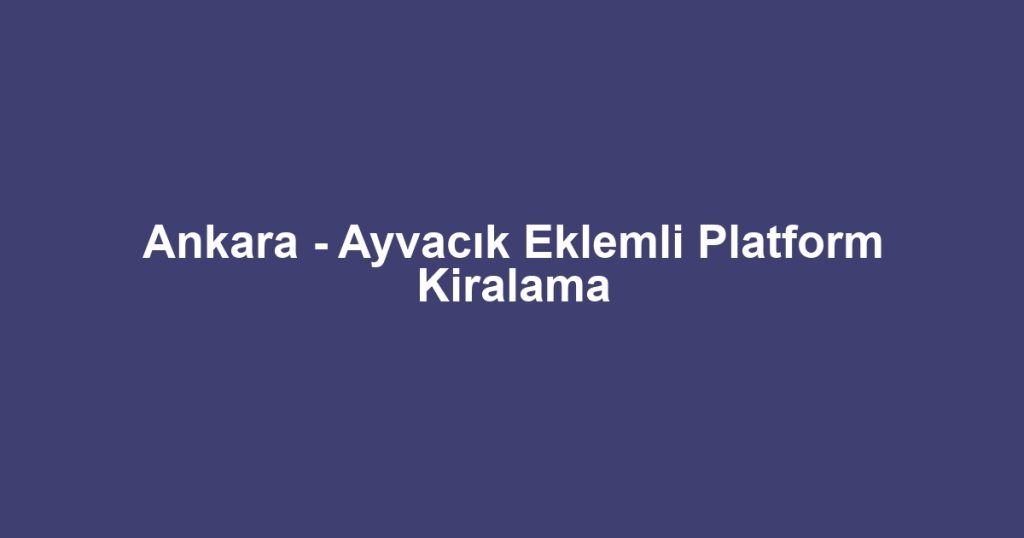 Ankara - Ayvacık Eklemli Platform Kiralama