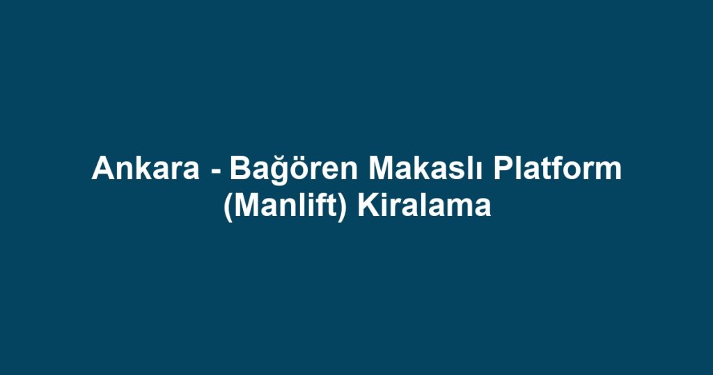 Ankara - Bağören Makaslı Platform (Manlift) Kiralama