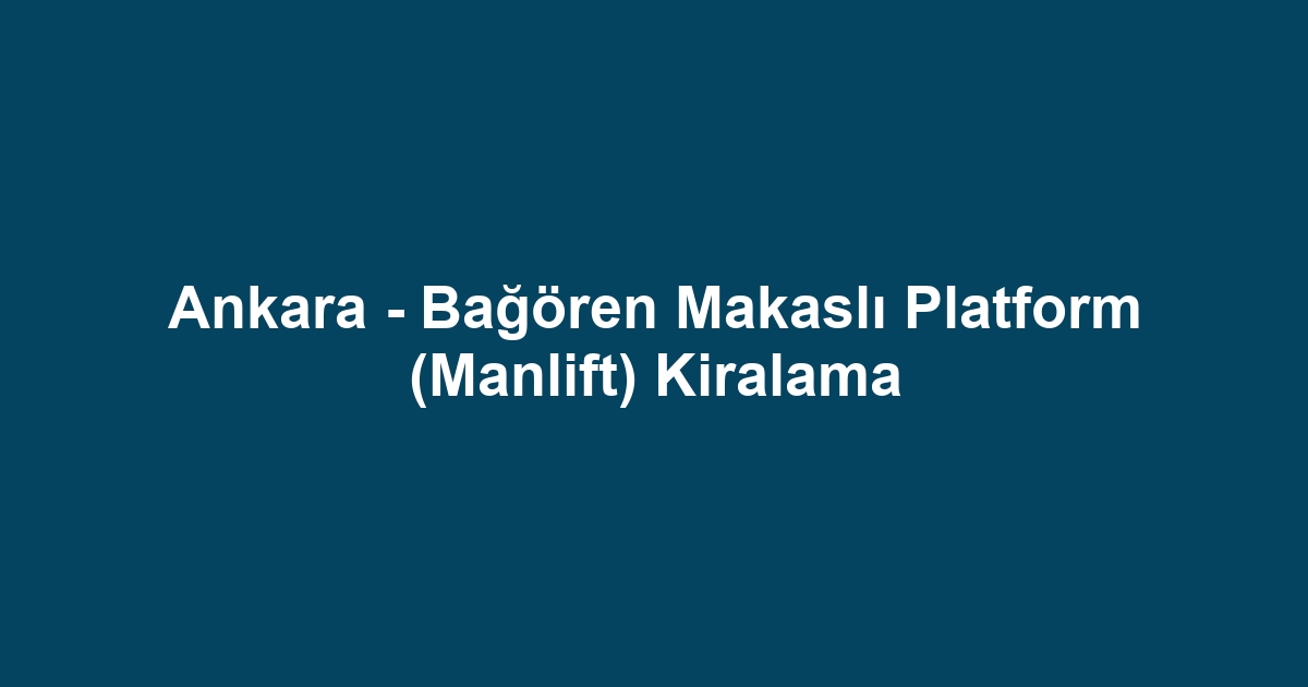 Ankara - Bağören Makaslı Platform (Manlift) Kiralama