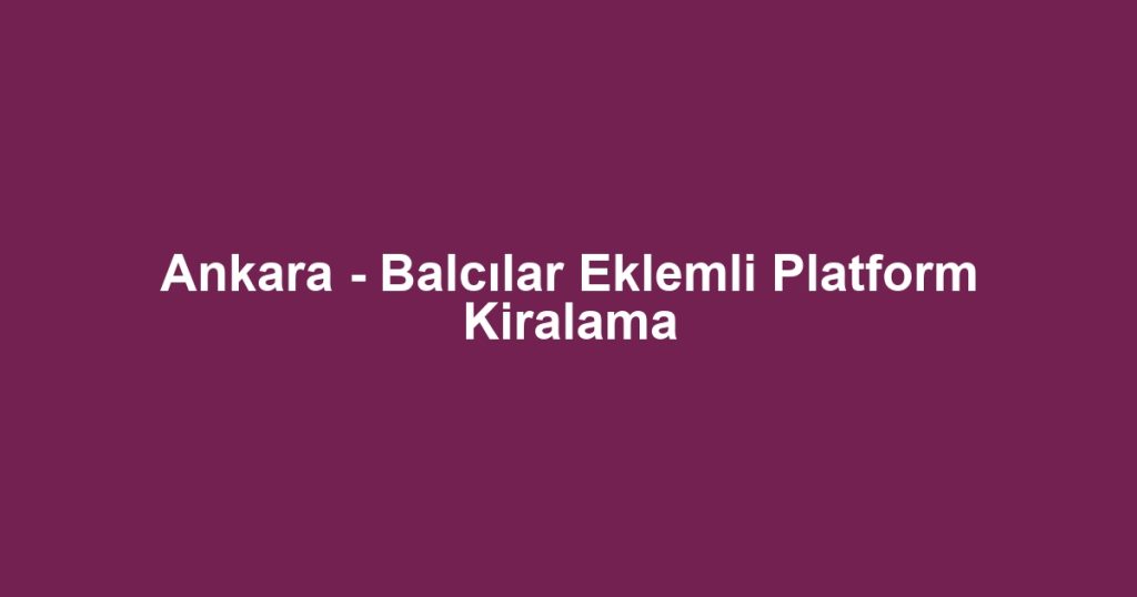 Ankara - Balcılar Eklemli Platform Kiralama