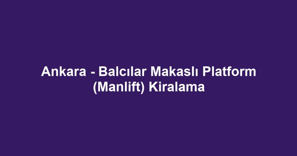 Ankara - Balcılar Makaslı Platform (Manlift) Kiralama