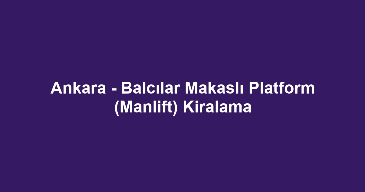 Ankara - Balcılar Makaslı Platform (Manlift) Kiralama