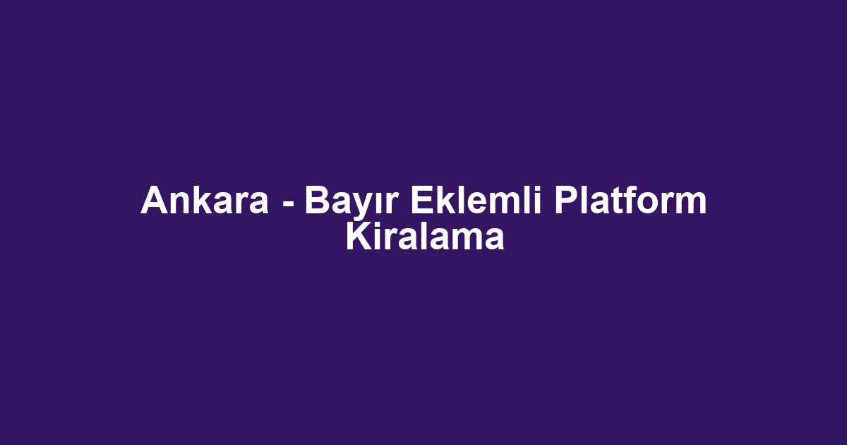 Ankara - Bayır Eklemli Platform Kiralama