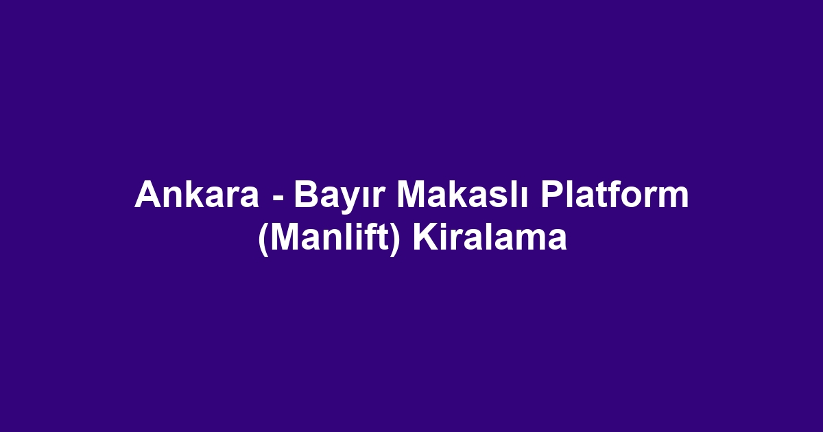 Ankara - Bayır Makaslı Platform (Manlift) Kiralama