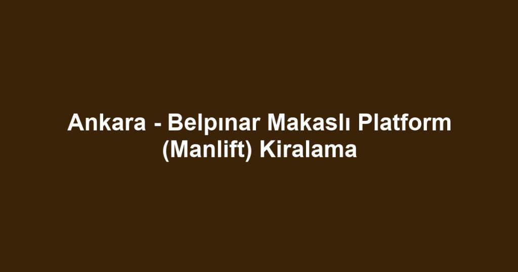Ankara - Belpınar Makaslı Platform (Manlift) Kiralama