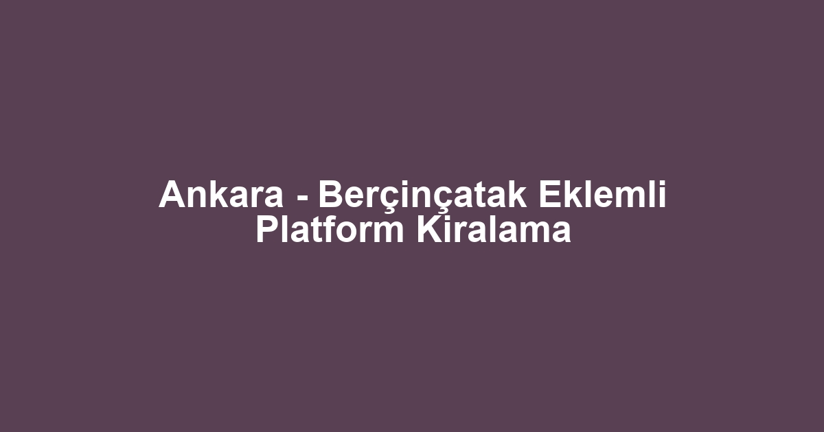 Ankara - Berçinçatak Eklemli Platform Kiralama