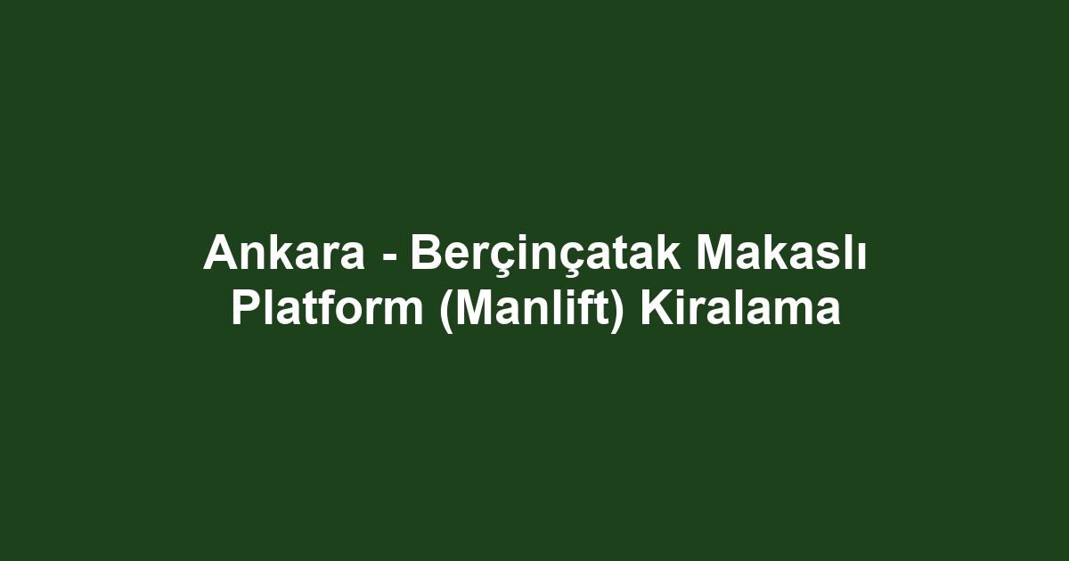 Ankara - Berçinçatak Makaslı Platform (Manlift) Kiralama