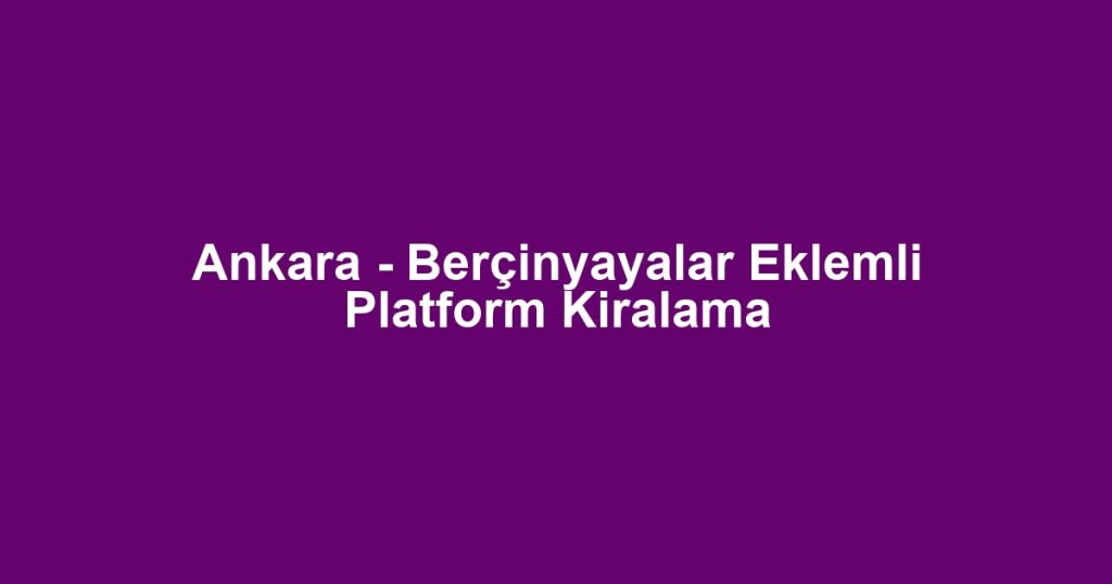 Ankara - Berçinyayalar Eklemli Platform Kiralama
