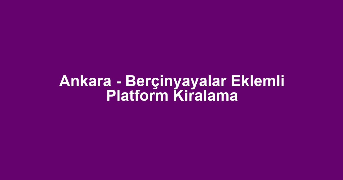 Ankara - Berçinyayalar Eklemli Platform Kiralama