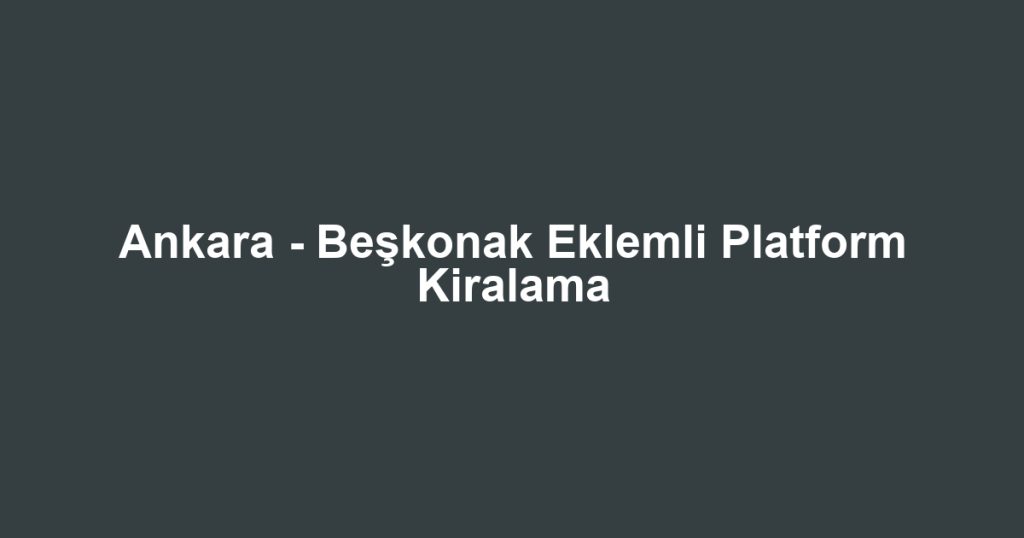Ankara - Beşkonak Eklemli Platform Kiralama