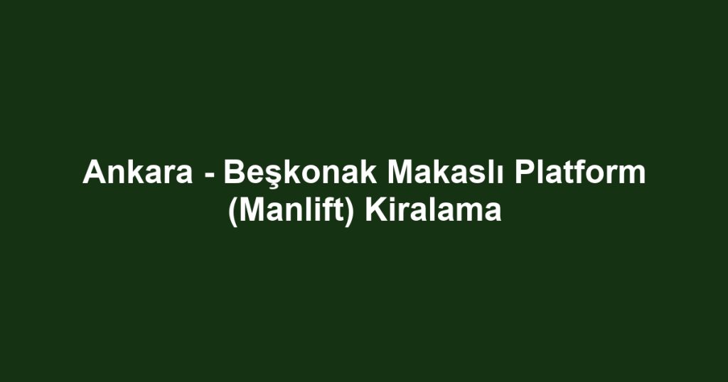 Ankara - Beşkonak Makaslı Platform (Manlift) Kiralama