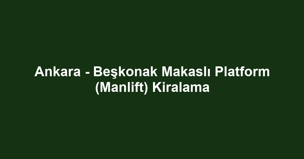 Ankara - Beşkonak Makaslı Platform (Manlift) Kiralama