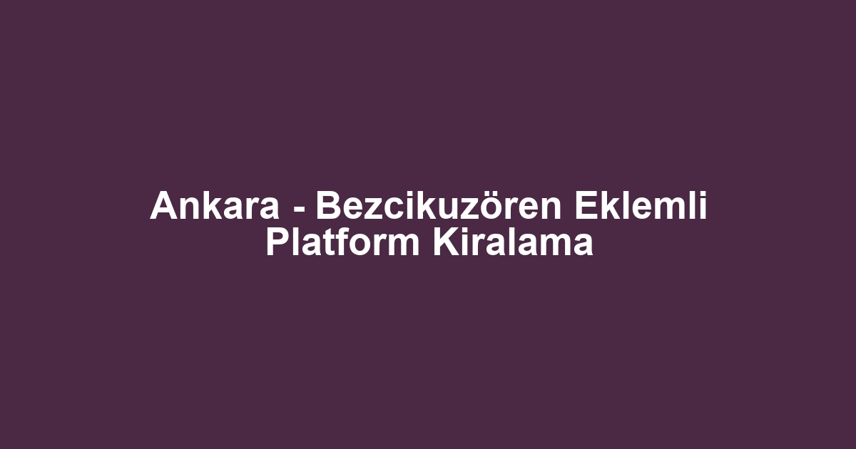 Ankara - Bezcikuzören Eklemli Platform Kiralama