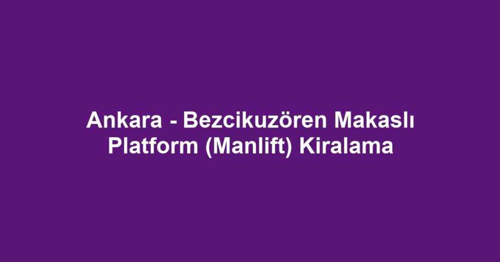 Ankara - Bezcikuzören Makaslı Platform (Manlift) Kiralama