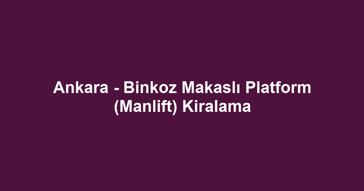 Ankara - Binkoz Makaslı Platform (Manlift) Kiralama