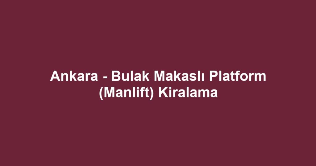 Ankara - Bulak Makaslı Platform (Manlift) Kiralama