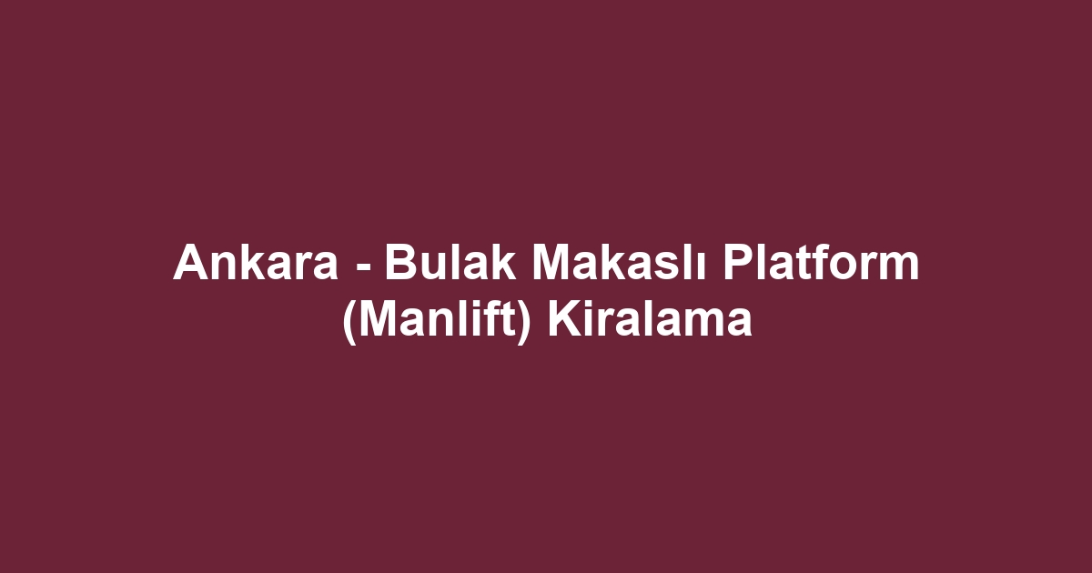 Ankara - Bulak Makaslı Platform (Manlift) Kiralama