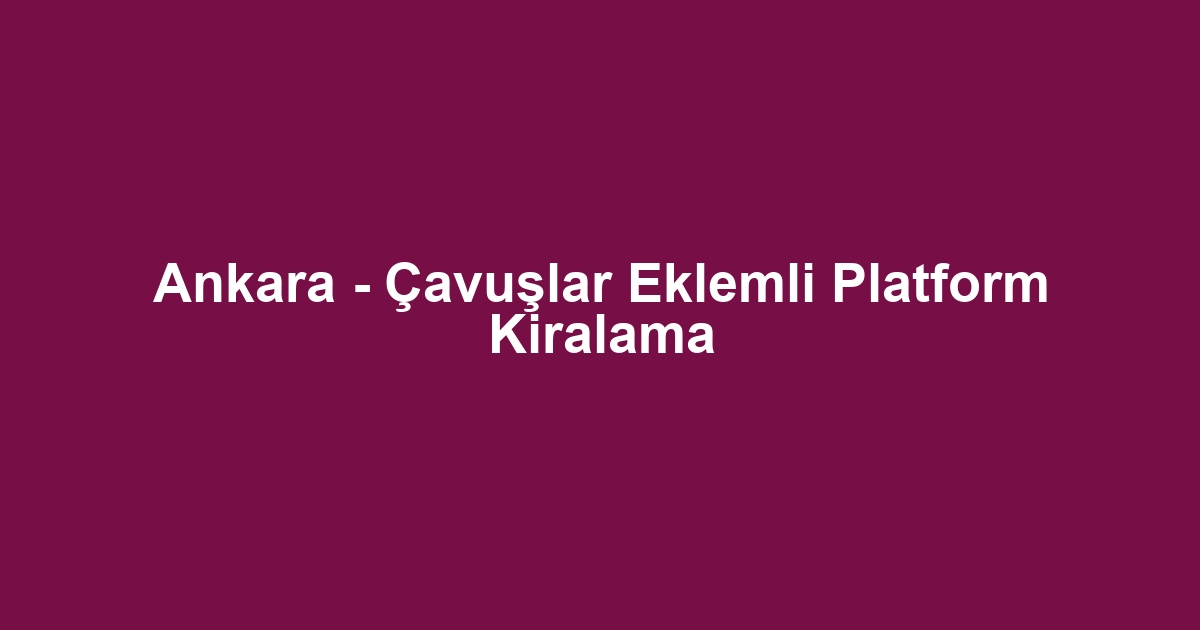 Ankara - Çavuşlar Eklemli Platform Kiralama